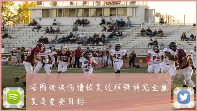 塔图姆谈伤情恢复过程强调完全康复是首要目标