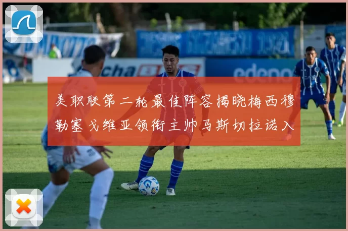 美职联第二轮最佳阵容揭晓梅西穆勒塞戈维亚领衔主帅马斯切拉诺入选