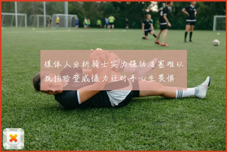 媒体人分析骑士实力强劲活塞难以抵挡哈登威慑力让对手心生畏惧