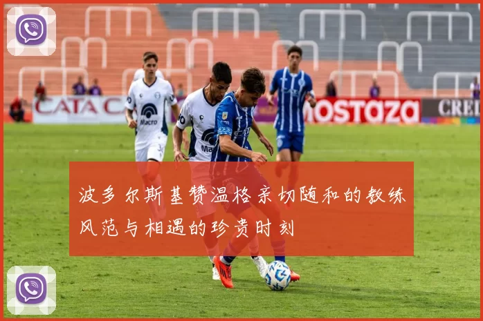 波多尔斯基赞温格亲切随和的教练风范与相遇的珍贵时刻
