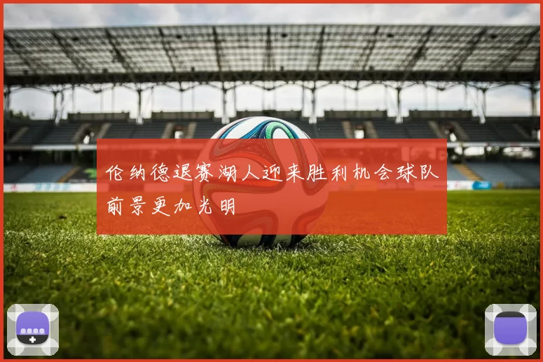 伦纳德退赛湖人迎来胜利机会球队前景更加光明