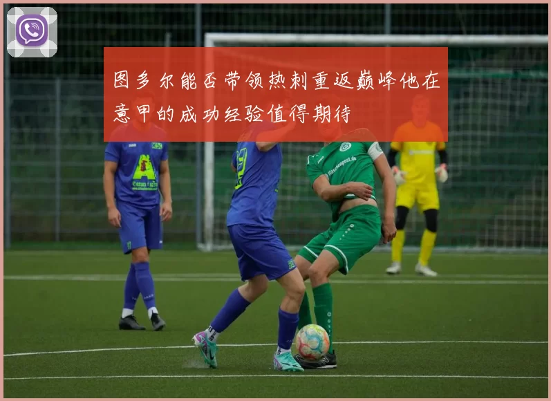 图多尔能否带领热刺重返巅峰他在意甲的成功经验值得期待