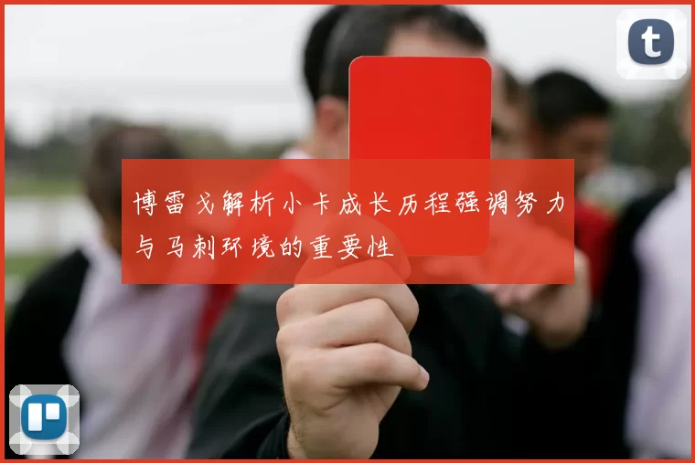 博雷戈解析小卡成长历程强调努力与马刺环境的重要性