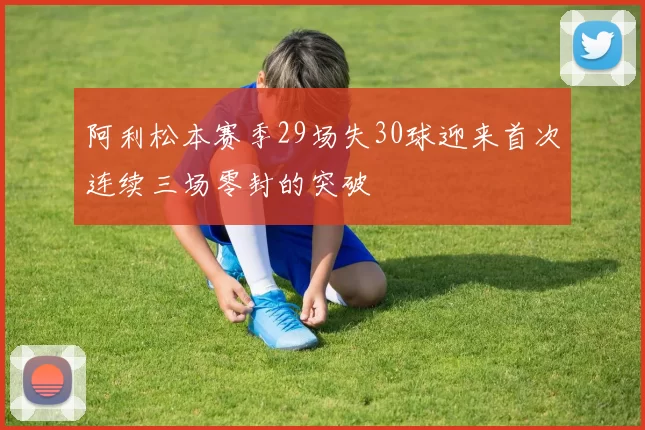 阿利松本赛季29场失30球迎来首次连续三场零封的突破
