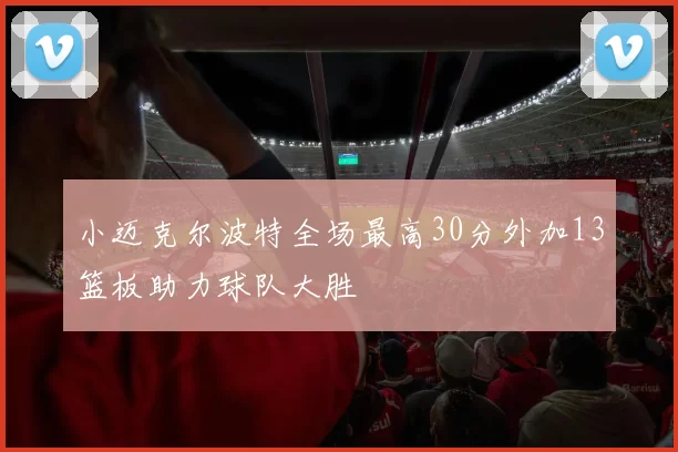 小迈克尔波特全场最高30分外加13篮板助力球队大胜