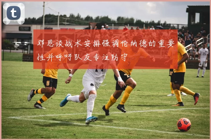 邓恩谈战术安排强调伦纳德的重要性并呼吁队友专注防守