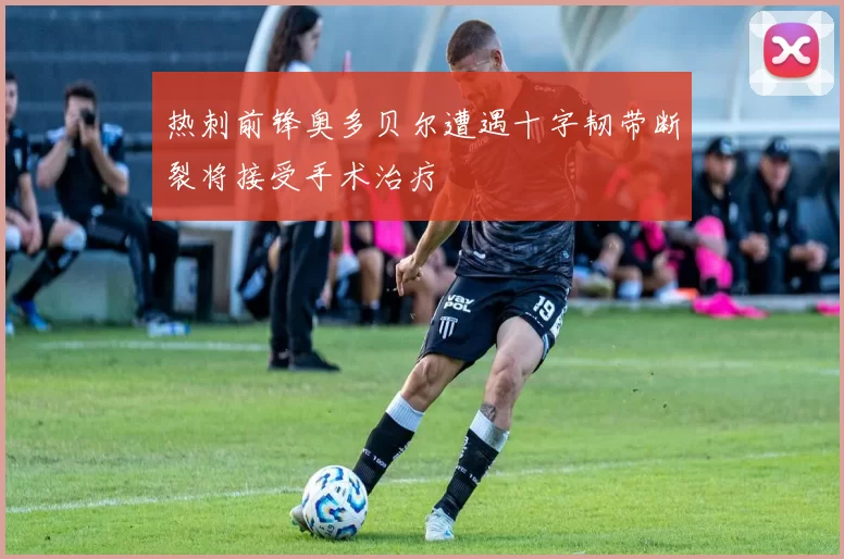 热刺前锋奥多贝尔遭遇十字韧带断裂将接受手术治疗