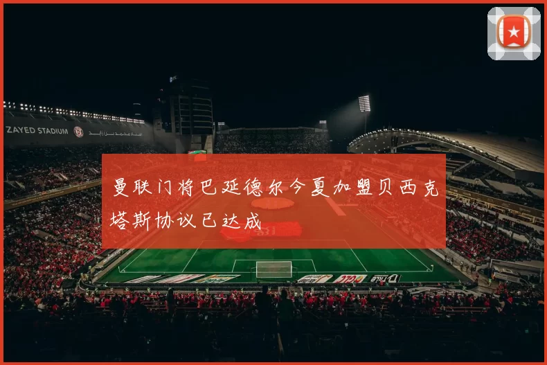 曼联门将巴延德尔今夏加盟贝西克塔斯协议已达成