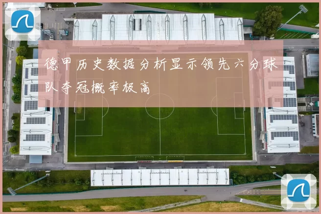 德甲历史数据分析显示领先六分球队夺冠概率极高