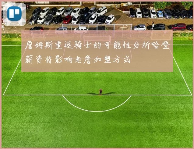 詹姆斯重返骑士的可能性分析哈登薪资将影响老詹加盟方式