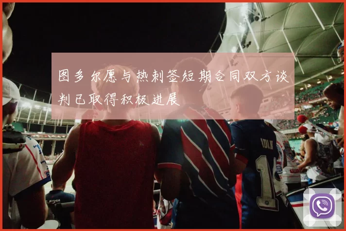 图多尔愿与热刺签短期合同双方谈判已取得积极进展