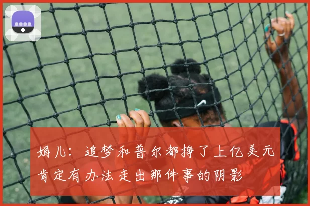娟儿：追梦和普尔都挣了上亿美元肯定有办法走出那件事的阴影